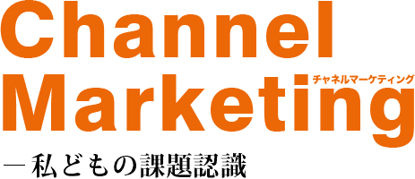 Channel Marketing―私どもの課題認識